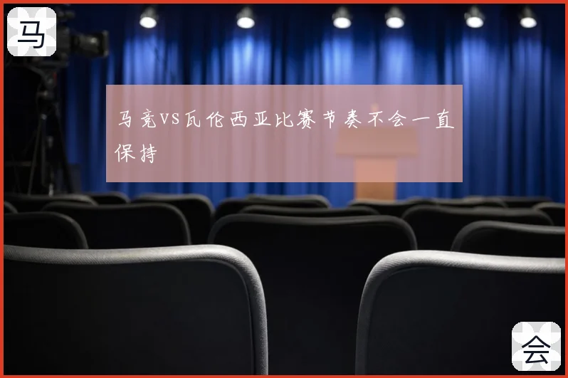 马竞vs瓦伦西亚比赛节奏不会一直保持