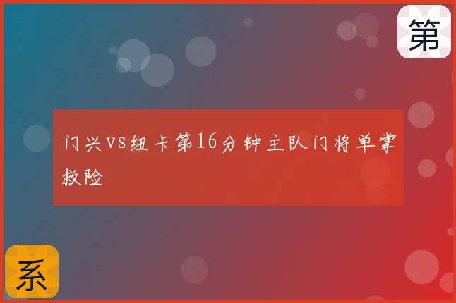 门兴vs纽卡第16分钟主队门将单掌救险