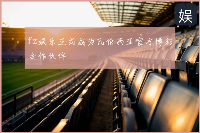 fz娱乐正式成为瓦伦西亚官方博彩合作伙伴