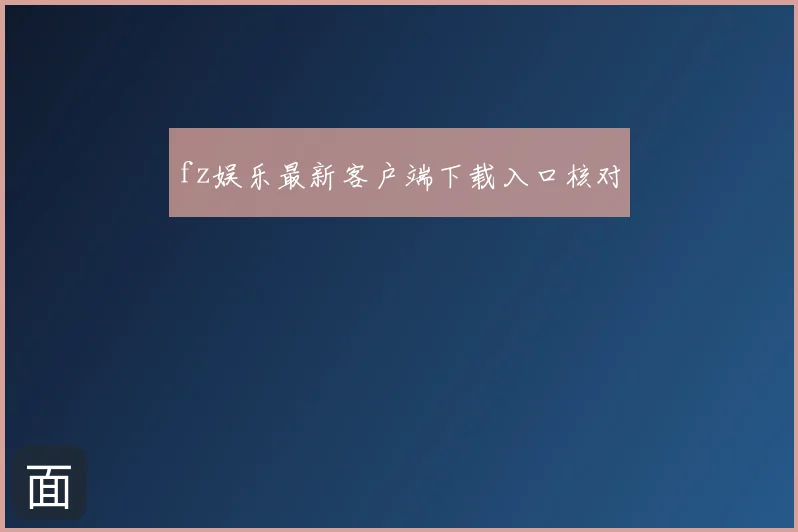 fz娱乐最新客户端下载入口核对