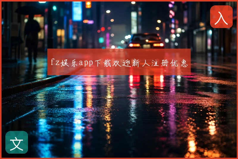 fz娱乐app下载欢迎新人注册优惠