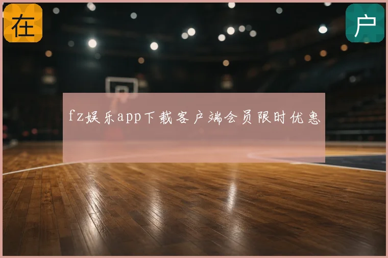 fz娱乐app下载客户端会员限时优惠