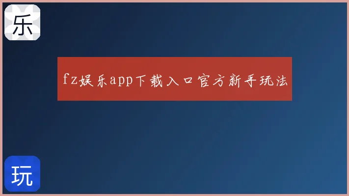 fz娱乐app下载入口官方新手玩法