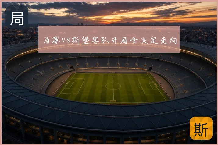 马赛vs斯堡客队开局会决定走向