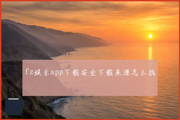fz娱乐app下载安全下载来源怎么找
