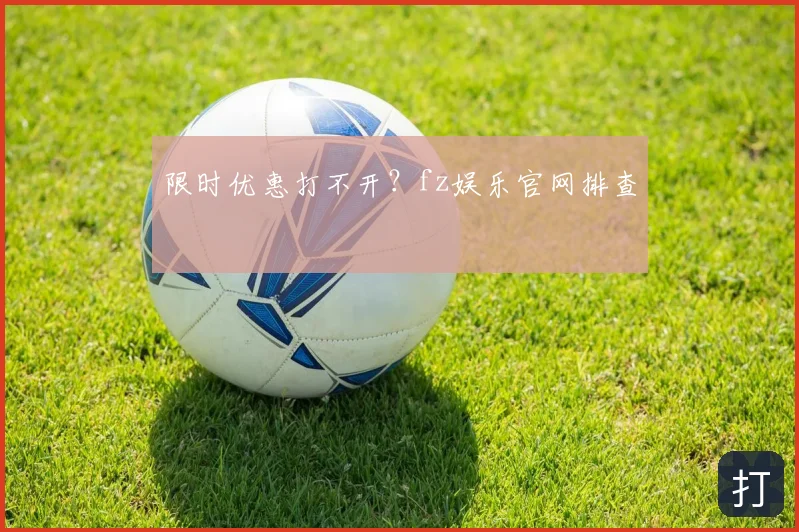 限时优惠打不开？fz娱乐官网排查
